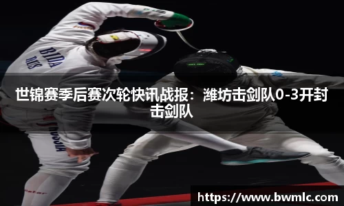 世锦赛季后赛次轮快讯战报：潍坊击剑队0-3开封击剑队