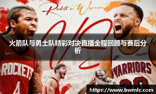 火箭队与勇士队精彩对决直播全程回顾与赛后分析